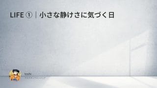 LIFE ①｜小さな静けさに気づく日