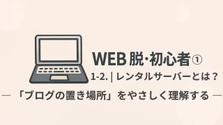 WEB 脱・初心者① 1-2｜レンタルサーバーとは？「ブログの置き場所」をやさしく理解する（初心者向け）