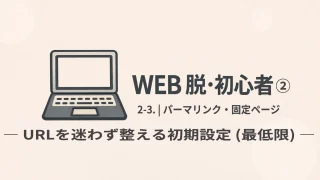 WEB 脱・初心者② 2-3｜パーマリンク・固定ページ URLを迷わず整える初期設定（最低限）