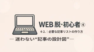 WEB 脱・初心者④ 4-2｜必要な記事リストの作り方（初心者向け）迷わない“記事の設計図”