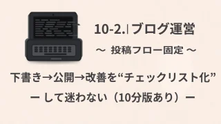 【ブログ運営】10-2 投稿フロー固定｜下書き→公開→改善を“チェックリスト化”して迷わない（10分版あり）